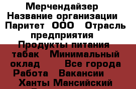 Мерчендайзер › Название организации ­ Паритет, ООО › Отрасль предприятия ­ Продукты питания, табак › Минимальный оклад ­ 1 - Все города Работа » Вакансии   . Ханты-Мансийский,Белоярский г.